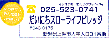 025-523-0741 だいにちスローライフビレッジ開設準備室(株式会社リボーン内）〒943-0175 新潟県上越市大字大日31番地5